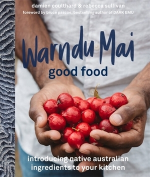 Warndu Mai (Good Food): Introducing Native Australian Ingredients to Your Kitchen by Rebecca Sullivan, Damien Coulthard