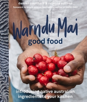 Warndu Mai (Good Food): Introducing Native Australian Ingredients to Your Kitchen by Damien Coulthard, Rebecca Sullivan