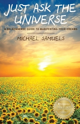 Just Ask The Universe: A No-Nonsense Guide to Manifesting your Dreams by Michael Samuels