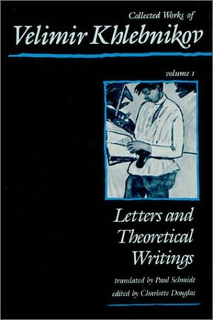 Collected Works, Vol. 1: Letters and Theoretical Writings by Velimir Khlebnikov