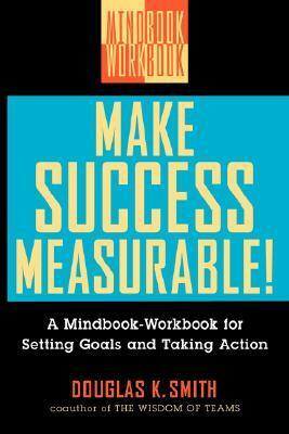 Make Success Measurable: A Mindbook-Workbook for Setting Goals and Taking Action by Douglas K. Smith