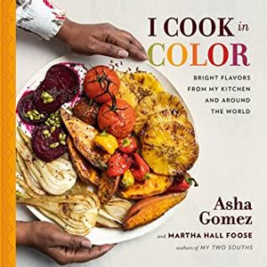 I Cook in Color: Bright Flavors from My Kitchen and Around the World by Asha Gomez