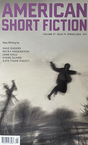 American Short Fiction, Volume 27, Issue 79, Spring 2024 by Dave Eggers, Jane Kalu, Kate Tighe-Pigott, Becky Hagenston, Diane Oliver