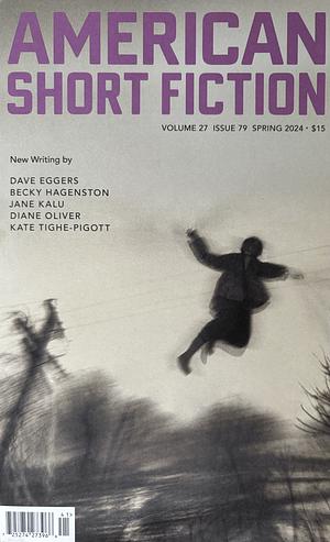 American Short Fiction, Volume 27, Issue 79, Spring 2024 by Jane Kalu, Becky Hagenston, Dave Eggers, Diane Oliver, Kate Tighe-Pigott