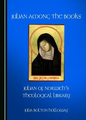 Julian Among the Books: Julian of Norwich's Theological Library by Julia Bolton Holloway
