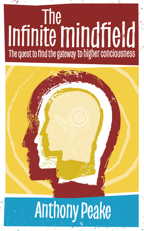 Infinite Mindfield: A Quest to Find the Gateway to Higher Consciousness by Anthony Peake