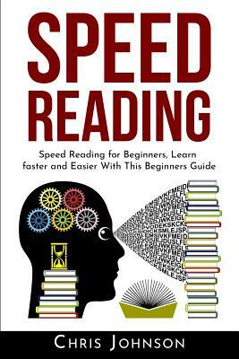 Speed Reading: Speed Reading for Beginners, Learn Faster and Easier With This Beginners Guide by Chris Johnson