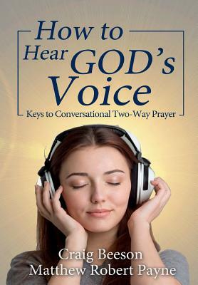 How to Hear God's Voice: Keys to Conversational Two-Way Prayer by Matthew Robert Payne
