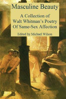 Masculine Beauty: A Collection of Walt Whitman's Poetry Of Same-Sex Affection by Michael Wilson, Walt Whitman