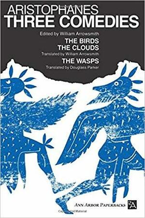 Three Comedies: The Birds/The Clouds/The Wasps by Aristophanes, Douglass Parker, William Arrowsmith