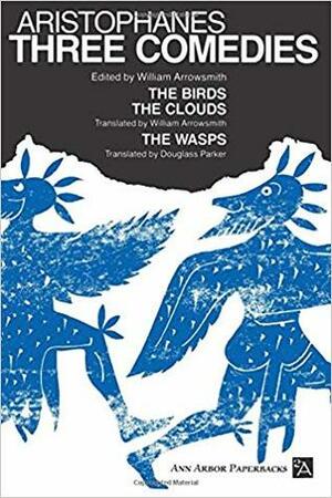 Three Comedies: The Birds/The Clouds/The Wasps by William Arrowsmith, Aristophanes, Douglass Parker