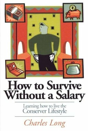 How to Survive Without a Salary: Learning How to Live the Conserver Lifestyle by Charles K. Long