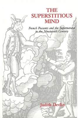 The Superstitious Mind: French Peasants and the Supernatural in the Nineteenth Century by Judith Devlin