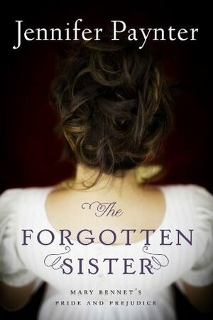 The Forgotten Sister: Mary Bennet's Pride and Prejudice by Jennifer Paynter