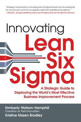 Innovating Lean Six Sigma: A Strategic Guide to Deploying the World's Most Effective Business Improvement Process by Kristine Nissen Bradley, Kimberly Watson-Hemphill