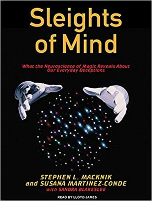Sleights of Mind: What the Neuroscience of Magic Reveals About Our Everyday Deceptions by Susana Martinez-Conde, Sandra Blakeslee, Stephen L. Macknik, Lloyd James