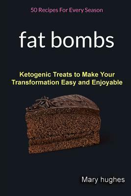 Fat Bombs: 50 Recipes For Every Season (Ketogenic Treats To Make Your Transformation Easy And Enjoyable) by Mary Hughes