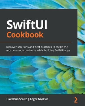 SwiftUI Cookbook: Discover solutions and best practices to tackle the most common problems while building SwiftUI apps by Edgar Nzokwe, Giordano Scalzo