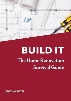 Build It, The Home Renovation Survival Guide by Jonathan Hayes