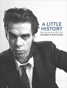 A Little History: Nick Cave & Cohorts, 1981-2013 by Bleddyn Butcher, Nick Cave