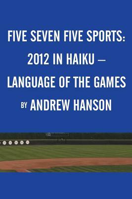 Five Seven Five Sports: 2012 in Haiku - Language of the Games by Andrew Hanson