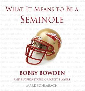 What It Means to Be a Seminole: Bobbie Bowden and Florida State's Greatest Players by Mark Schlabach