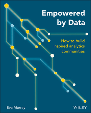 Empowered by Data: How to Build Inspired Analytics Communities by Eva Murray