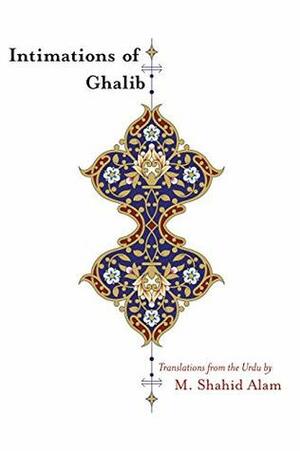 Intimations of Ghalib: Translations from the Urdu by M. Shahid Alam (translator)