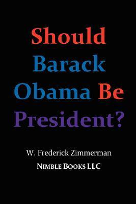 Should Barack Obama Be President? Dreams from My Father, Audacity of Hope, ... Obama in '08? by W. Frederick Zimmerman