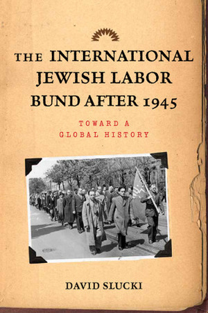The International Jewish Labor Bund after 1945: Toward a Global History by David Slucki