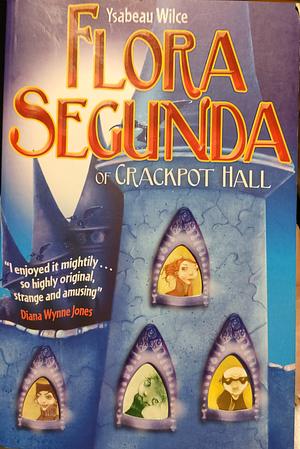 Flora Segunda of Crackpot Hall by Ysabeau S. Wilce