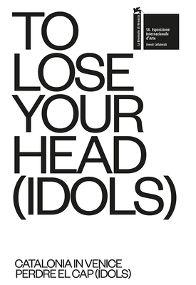 To Lose Your Head (Idols): Catalonia in Venice by Francesc Torres, Bestué Guarch David, Pedro Azara