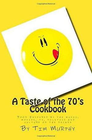 A Taste of the 70's Cookbook: Food Inspired by the Music, Movies, TV, Politics and Culture of the Decade by Tim Murphy