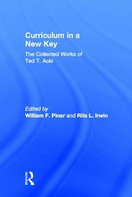 Curriculum in a New Key: The Collected Works of Ted T. Aoki by Ted T. Aoki