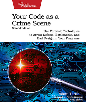 Your Code as a Crime Scene, Second Edition: Use Forensic Techniques to Arrest Defects, Bottlenecks, and Bad Design in Your Programs by Adam Tornhill