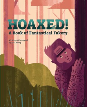 Hoaxed! A Book of Fantastical Fakery by Sara Wong