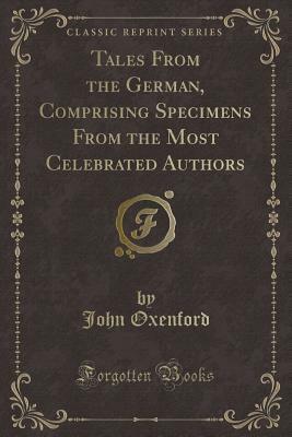 Tales from the German, Comprising Specimens from the Most Celebrated Authors (Classic Reprint) by John Oxenford