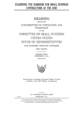 Examining the barriers for small business contractors at the DOD by United States House of Representatives, Committee on Small Business (house), United State Congress