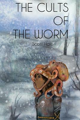 The Cults of the Worm by Scott Hale