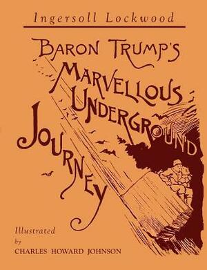 Baron Trump's Marvellous Underground Journey: Illustrated Facsimile of 1892 Edition by Ingersoll Lockwood