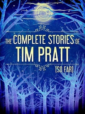 The Complete Stories of Tim Pratt (So Far) by Tim Pratt, Heather Shaw, Greg Van Eekhout, Nick Mamatas, Michael J. Jasper