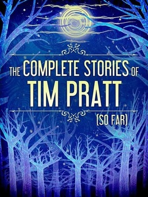 The Complete Stories of Tim Pratt (So Far) by Nick Mamatas, Greg Van Eekhout, Tim Pratt, Heather Shaw, Michael J. Jasper