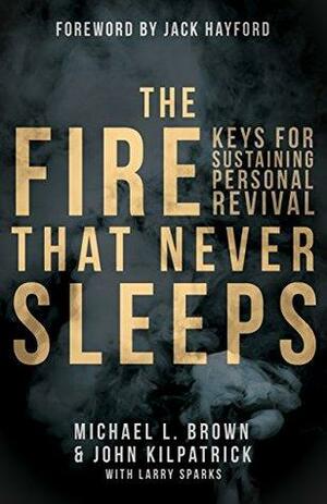 The Fire that Never Sleeps: Keys to Sustaining Personal Revival by John Killpatrick, Larry Sparks, Jack W. Hayford, Michael L. Brown
