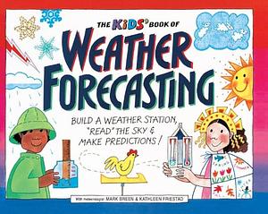 The Kid's Book of Weather Forecasting: Build a Weather Station, 'Read the Sky' &amp; Make Predictions! by Kathleen Friestad, Mark Breen