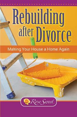 Rebuilding After Divorce: Making Your House a Home Again by Rose Sweet