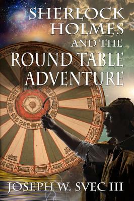 Sherlock Holmes and the Round Table Adventure. by Joseph W. Svec