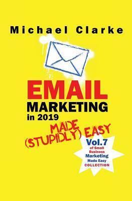 Email Marketing in 2019 Made (Stupidly) Easy by Michael Clarke