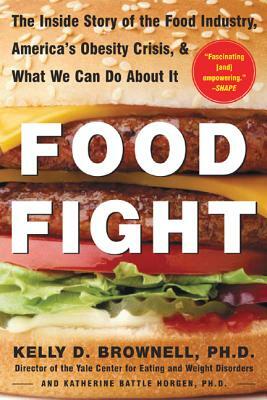 Food Fight: The Inside Story of the Food Industry, America's Obesity Crisis, and What We Can Do about It by Kelly Brownell, Katherine Battle Horgen