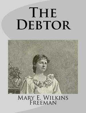 The Debtor by Mary E. Wilkins Freeman