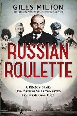 Russian Roulette: A Deadly Game - How British Spies Thwarted Lenin's Global Plot by Giles Milton